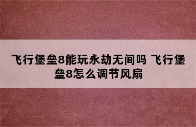 飞行堡垒8能玩永劫无间吗 飞行堡垒8怎么调节风扇